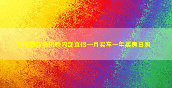 日照商务场招聘内部直招一月买车一年买房日照