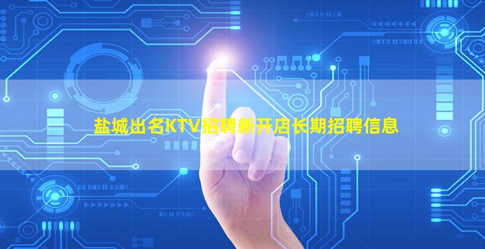盐城出名KTV招聘新开店长期招聘信息